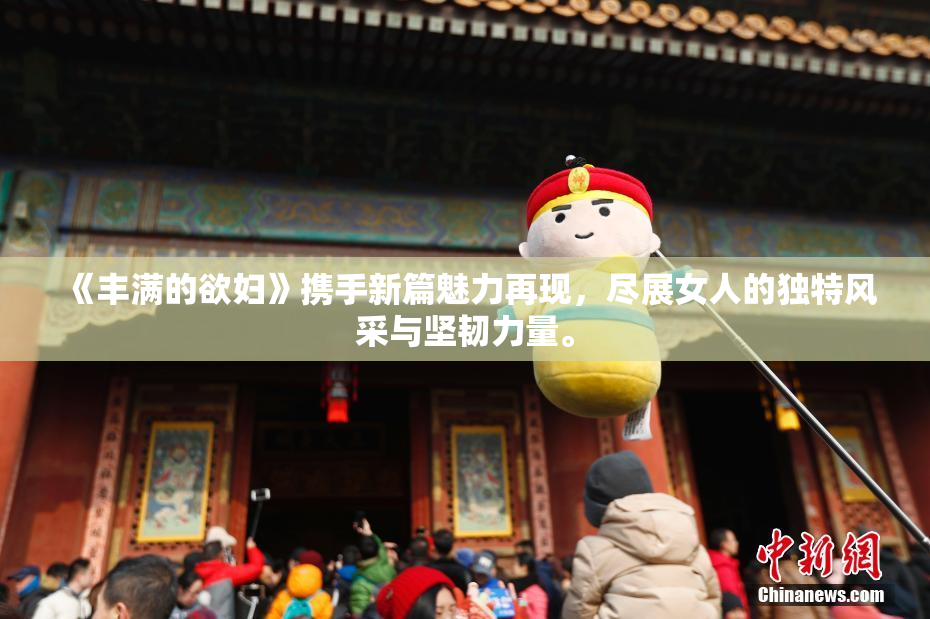 《丰满的欲妇》携手新篇魅力再现，尽展女人的独特风采与坚韧力量。