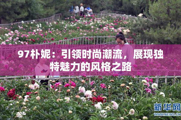 97朴妮：引领时尚潮流，展现独特魅力的风格之路