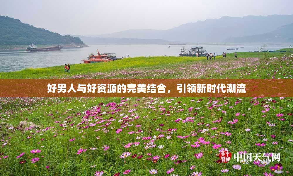 好男人与好资源的完美结合，引领新时代潮流