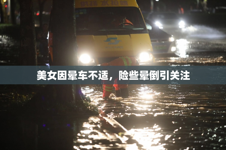 美女因晕车不适，险些晕倒引关注