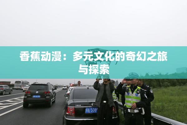 香蕉动漫：多元文化的奇幻之旅与探索
