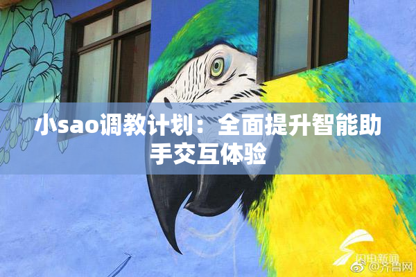 小sao调教计划：全面提升智能助手交互体验