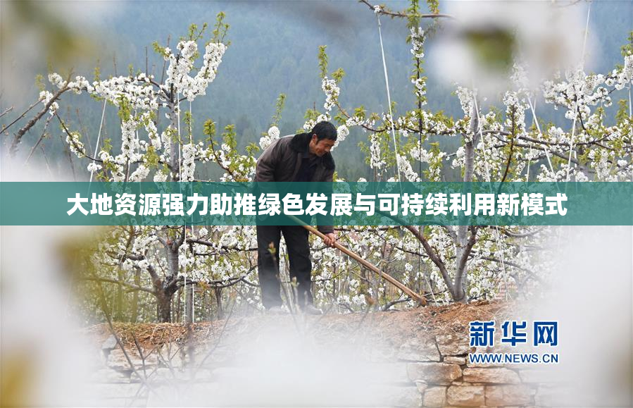 大地资源强力助推绿色发展与可持续利用新模式