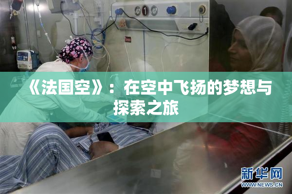 《法国空》：在空中飞扬的梦想与探索之旅