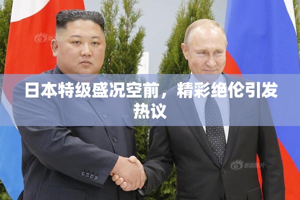 日本特级盛况空前，精彩绝伦引发热议