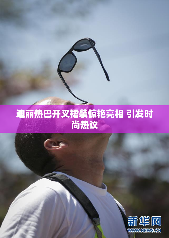 迪丽热巴开叉裙装惊艳亮相 引发时尚热议