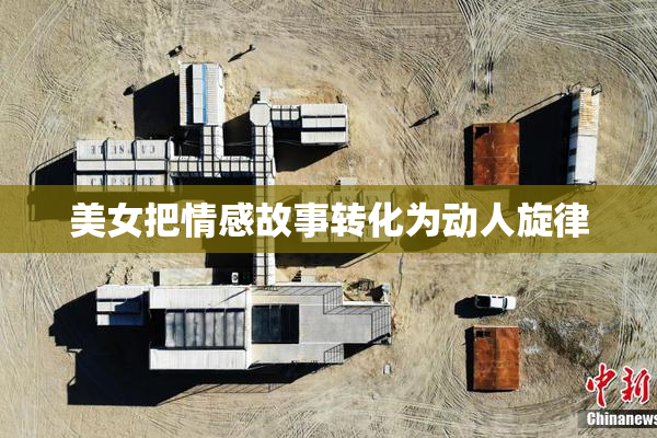 美女把情感故事转化为动人旋律