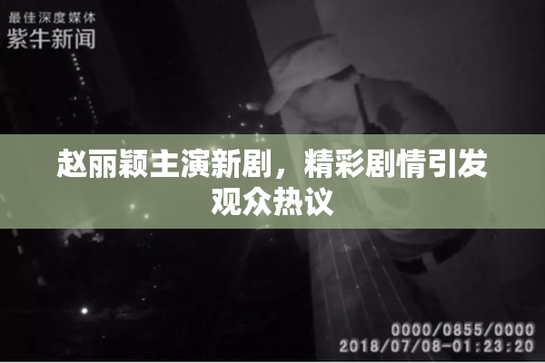 赵丽颖主演新剧，精彩剧情引发观众热议