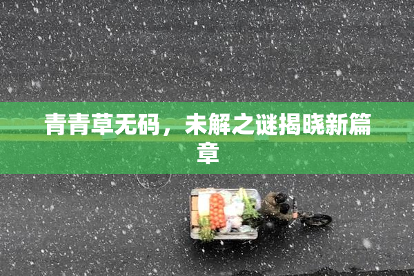 青青草无码，未解之谜揭晓新篇章