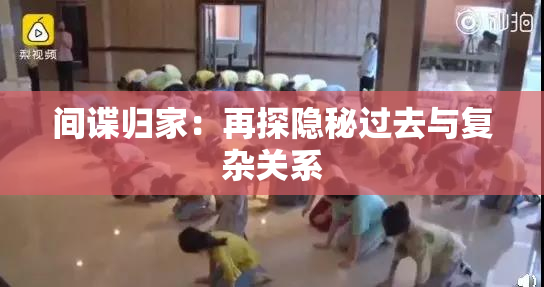 间谍归家：再探隐秘过去与复杂关系
