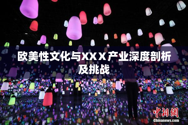 欧美性文化与XXⅩ产业深度剖析及挑战