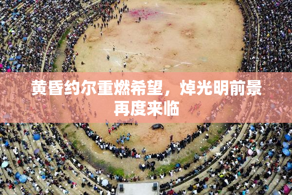 黄昏约尔重燃希望，焯光明前景再度来临