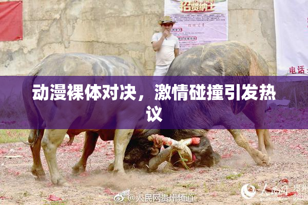 动漫裸体对决，激情碰撞引发热议
