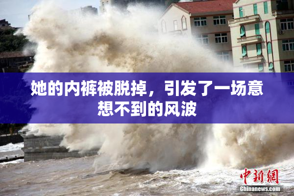她的内裤被脱掉，引发了一场意想不到的风波