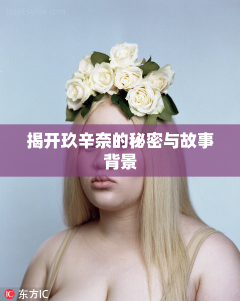 揭开玖辛奈的秘密与故事背景