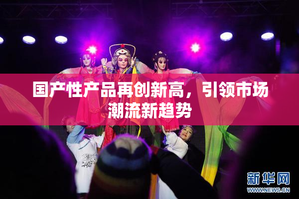 国产性产品再创新高，引领市场潮流新趋势