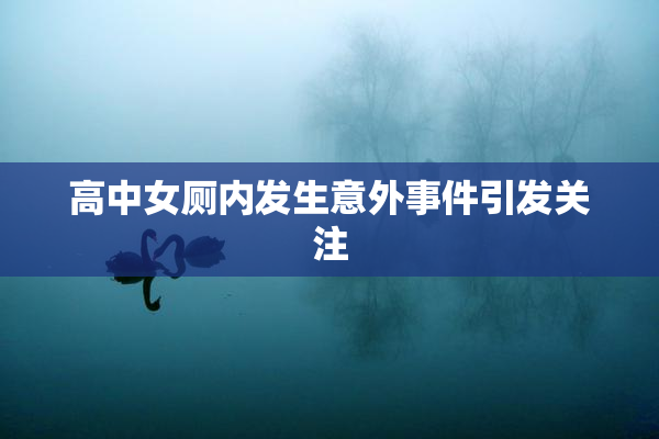 高中女厕内发生意外事件引发关注