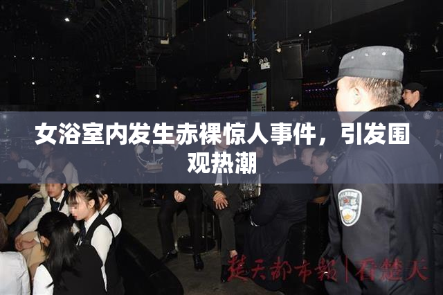 女浴室内发生赤裸惊人事件，引发围观热潮