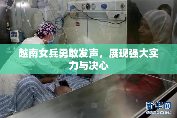 越南女兵勇敢发声，展现强大实力与决心