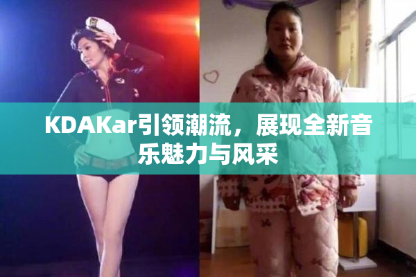 KDAKar引领潮流，展现全新音乐魅力与风采