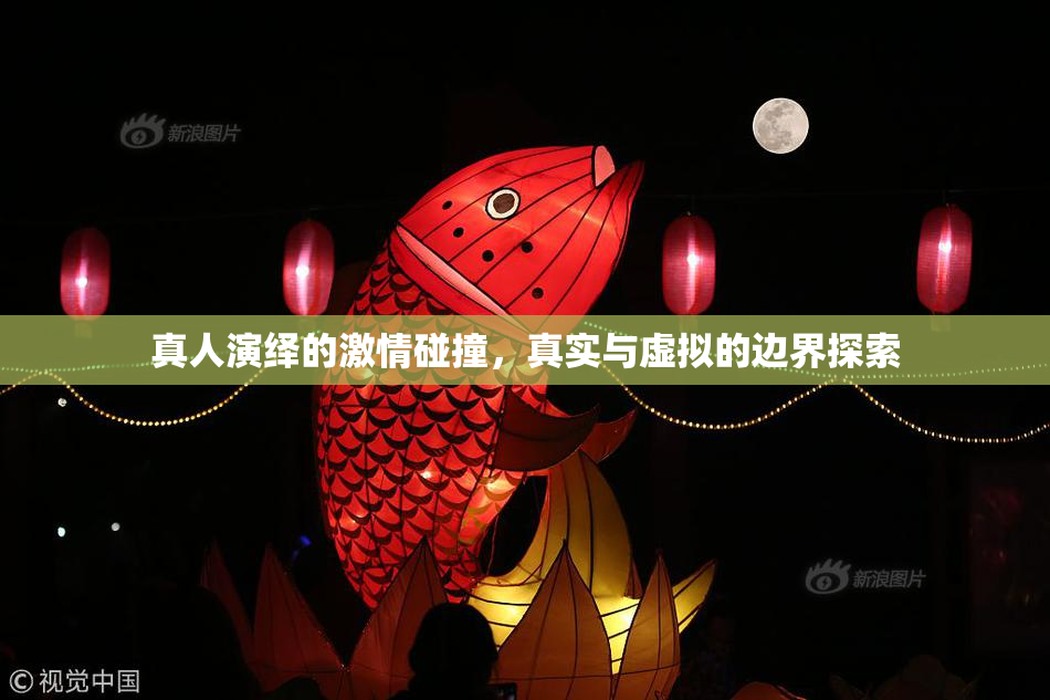 真人演绎的激情碰撞，真实与虚拟的边界探索