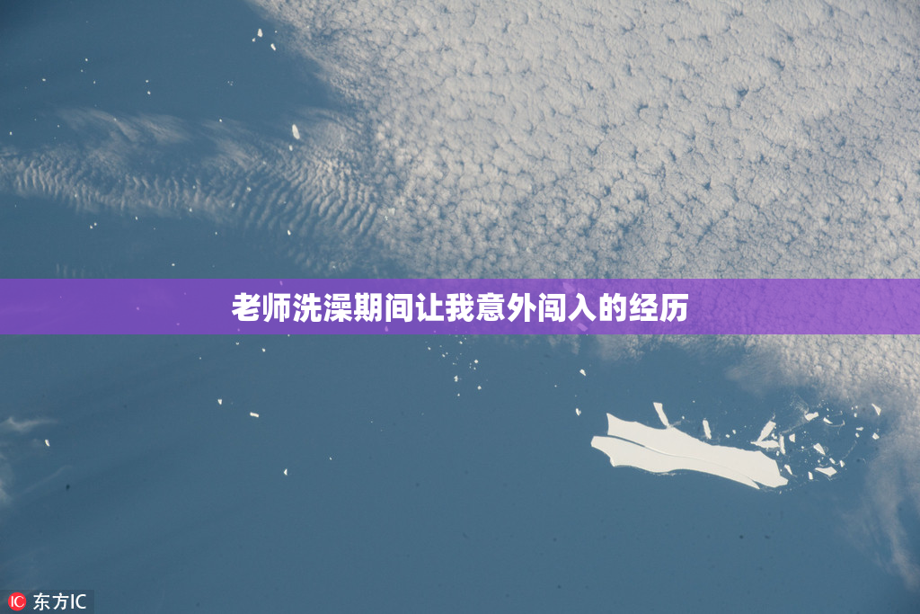 老师洗澡期间让我意外闯入的经历