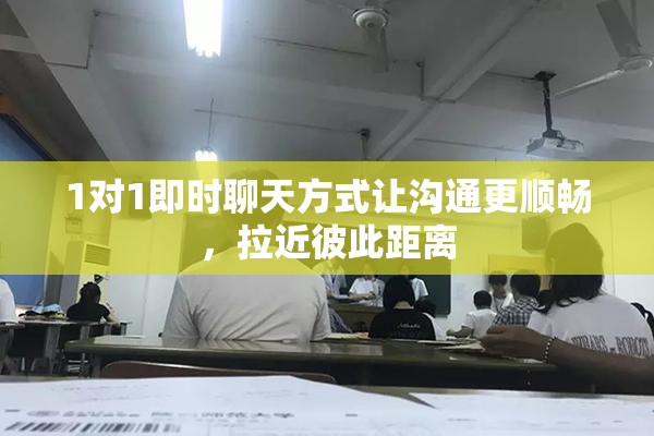 1对1即时聊天方式让沟通更顺畅，拉近彼此距离