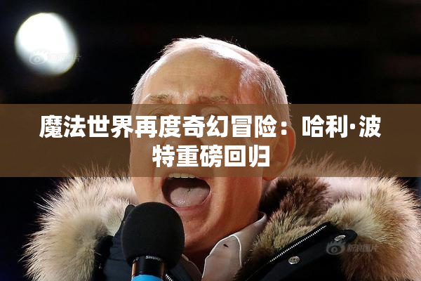 魔法世界再度奇幻冒险：哈利·波特重磅回归
