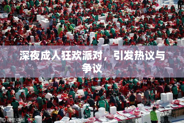 深夜成人狂欢派对，引发热议与争议