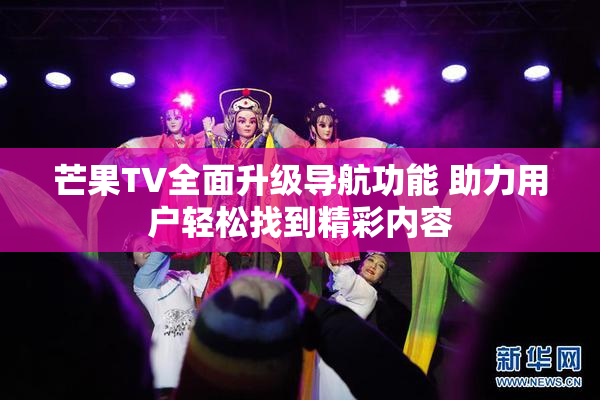 芒果TV全面升级导航功能 助力用户轻松找到精彩内容