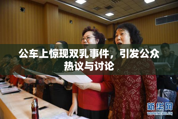 公车上惊现双乳事件，引发公众热议与讨论