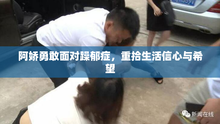 阿娇勇敢面对躁郁症，重拾生活信心与希望