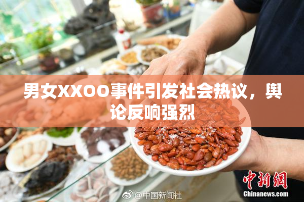 男女XXOO事件引发社会热议，舆论反响强烈