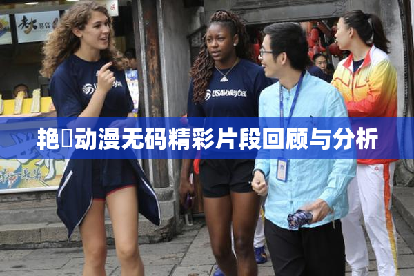艳鉧动漫无码精彩片段回顾与分析