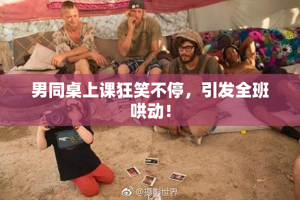 男同桌上课狂笑不停，引发全班哄动！