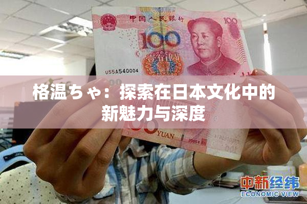格温ちゃ：探索在日本文化中的新魅力与深度
