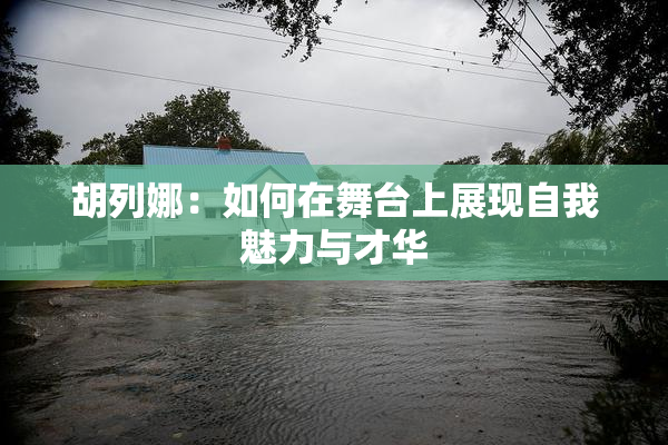 胡列娜：如何在舞台上展现自我魅力与才华