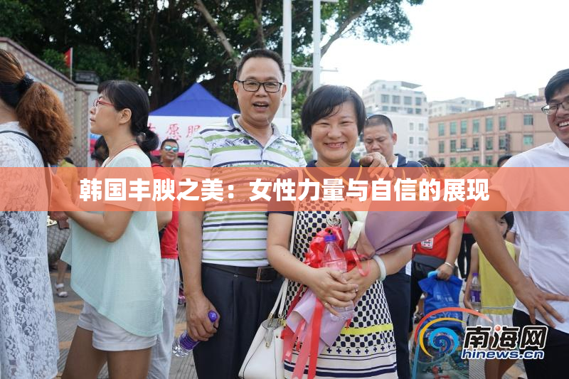 韩国丰腴之美：女性力量与自信的展现