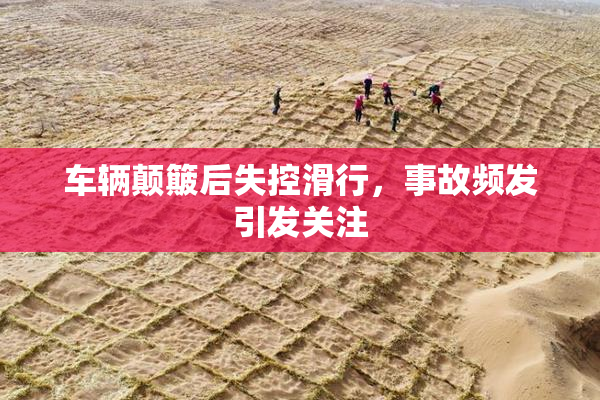 车辆颠簸后失控滑行，事故频发引发关注