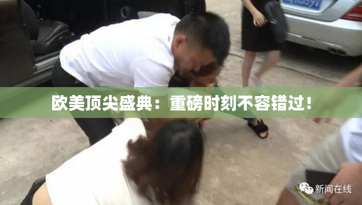 欧美顶尖盛典：重磅时刻不容错过！