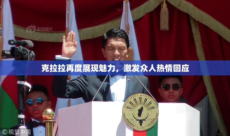 克拉拉再度展现魅力，激发众人热情回应