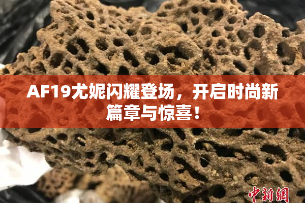 AF19尤妮闪耀登场，开启时尚新篇章与惊喜！