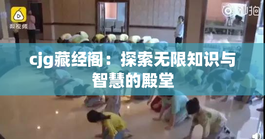 cjg藏经阁：探索无限知识与智慧的殿堂
