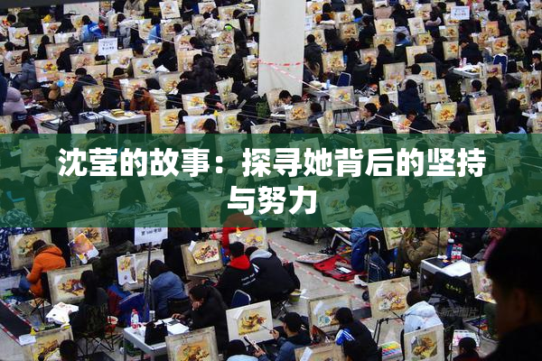 沈莹的故事：探寻她背后的坚持与努力