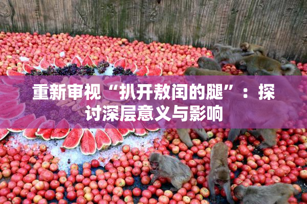 重新审视“扒开敖闰的腿”：探讨深层意义与影响