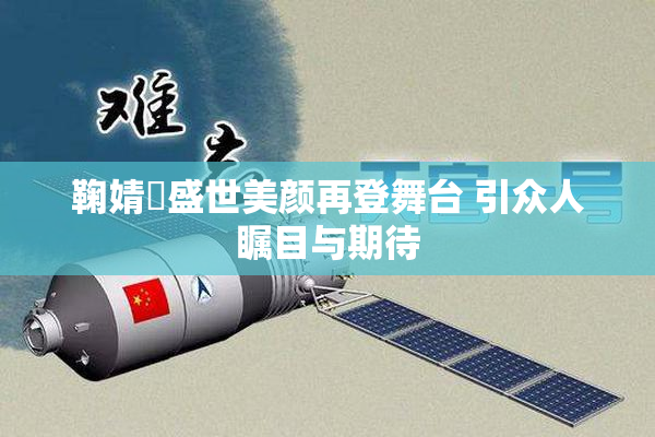 鞠婧祎盛世美颜再登舞台 引众人瞩目与期待