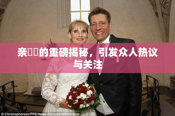 亲妺妺的重磅揭秘，引发众人热议与关注