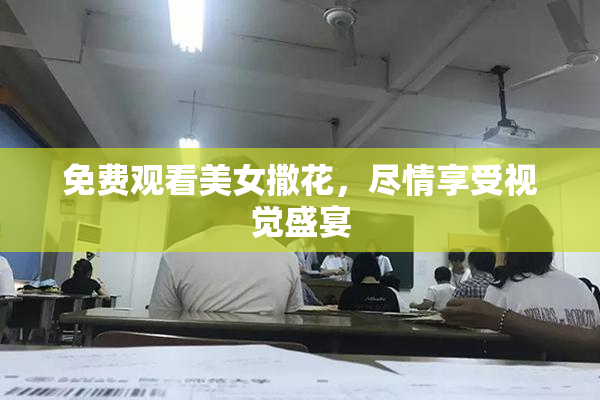 免费观看美女撒花，尽情享受视觉盛宴