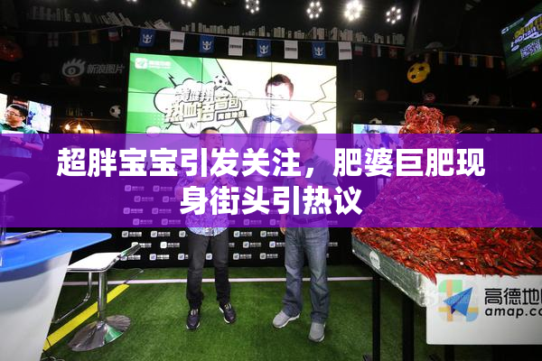 超胖宝宝引发关注，肥婆巨肥现身街头引热议