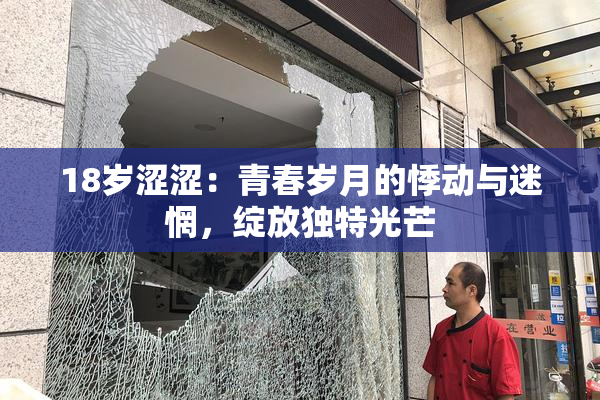 18岁涩涩：青春岁月的悸动与迷惘，绽放独特光芒